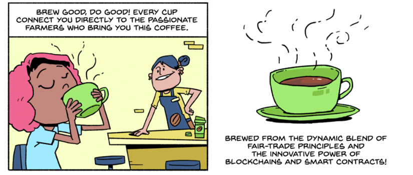 End panel of comic that shows a woman drinking coffee at a coffee house, the barista is watching her drink. Text reads: Brew good, do good! Every cup connects you directly to the passionate farmers who bring you this coffee. Then there's a cup of coffee with the text: Brewed from the dynamic blend of fair-trade principles and the innovative power of blockchains and smart contracts!
